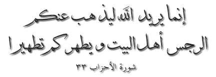 (O' Members of the Messenger's Family) Allah's wish is but to remove impurities (of the body and spirit-heart) from you and cleanse you with thorough cleansing. [Holy Qur'an, Surah al-Ahzab 33]